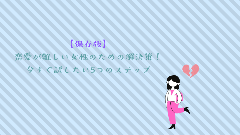 【保存版】恋愛が難しい女性のための解決策！今すぐ試したい5つのステップ